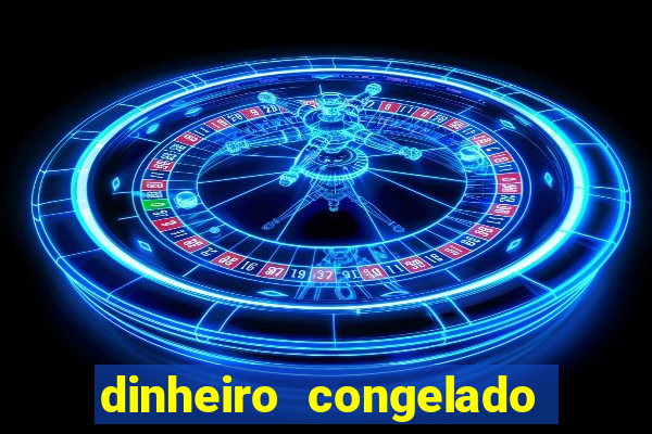 dinheiro congelado na plataforma